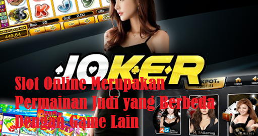 Slot Online Merupakan Permainan Judi yang Berbeda Dengan Game Lain