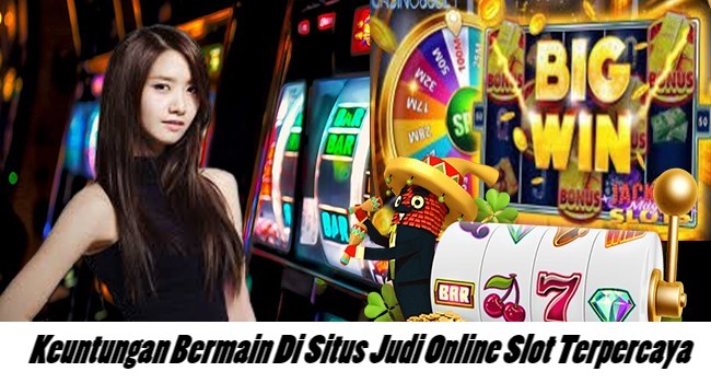 Keuntungan Bermain Di Situs Judi Online Slot Terpercaya