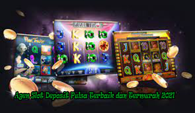 Agen Slot Deposit Pulsa Terbaik dan Termurah 2021